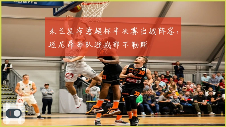 米兰发布意超杯半决赛出战阵容，迈尼昂率队迎战那不勒斯