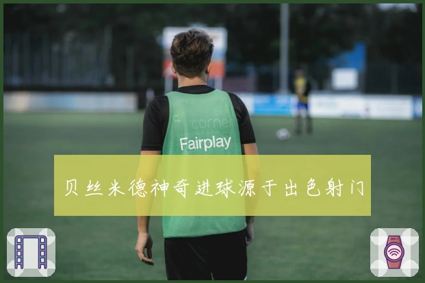 贝丝米德神奇进球源于出色射门