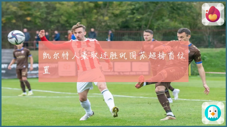 凯尔特人豪取连胜巩固苏超榜首位置