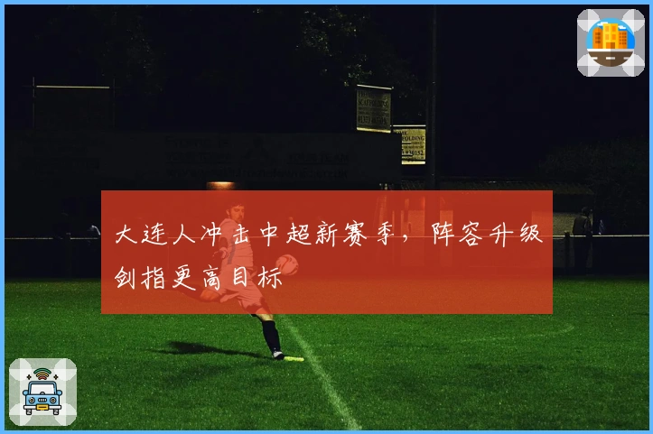 大连人冲击中超新赛季，阵容升级剑指更高目标