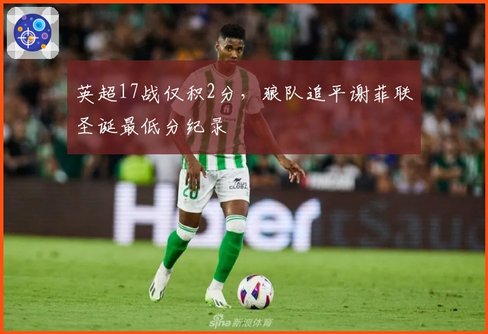英超17战仅积2分，狼队追平谢菲联圣诞最低分纪录