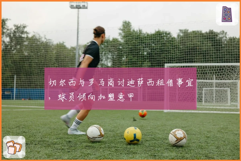 切尔西与罗马商讨迪萨西租借事宜，球员倾向加盟意甲