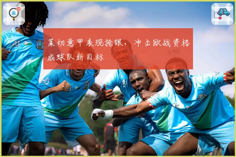 莱切意甲表现抢眼，冲击欧战资格成球队新目标