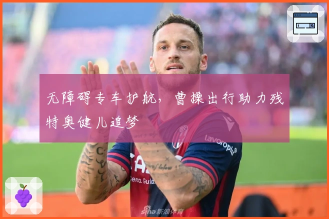 无障碍专车护航，曹操出行助力残特奥健儿追梦